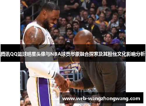 腾讯QQ篮球明星头像与NBA球员形象融合探索及其粉丝文化影响分析