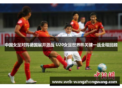 中国女足对阵德国展开激战 U20女足世界杯关键一战全程回顾